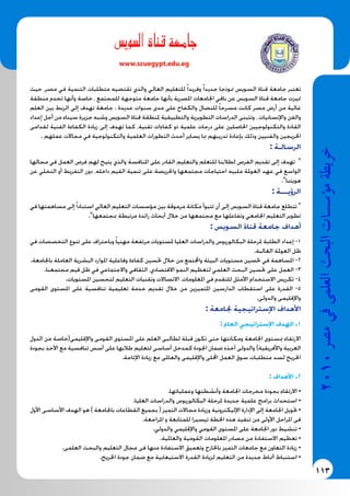 113
2010‫م�رص‬‫يف‬‫العلمى‬‫البحث‬‫ؤ�س�سات‬�‫م‬‫خريطة‬
‫سوي�س‬�‫ال‬ ‫قناة‬ ‫جامعة‬
www.scuegypt.edu.eg
‫حیث‬ ،‫مصر‬ ‫في‬ ‫التنمیة‬ ‫متطلبات‬ ‫تقتضیه‬ ‫والذي‬ ‫العالي‬ ‫للتعلیم‬ ً‫ا‬‫وفرید‬ ً‫ا‬‫جدید‬ ‫منوذجا‬ ‫السویس‬ ‫قناة‬ ‫جامعة‬ ‫تعتبر‬
‫منطقة‬ ‫تخدم‬ ‫وأنها‬ ‫خاصة‬ ، ‫للمجتمع‬ ‫متوجهة‬ ‫جامعة‬ ‫بأنها‬ ‫املصریة‬ ‫اجلامعات‬ ‫باقي‬ ‫عن‬ ‫السویس‬ ‫قناة‬ ‫جامعة‬ ‫متیزت‬
‫العلم‬ ‫بین‬ ‫الربط‬ ‫إلى‬ ‫تهدف‬ ‫جامعة‬ . ‫عدیدة‬ ‫سنوات‬ ‫مدى‬ ‫على‬ ‫والكفاح‬ ‫للنضال‬ ً‫ا‬‫مسرح‬ ‫كانت‬ ‫مصر‬ ‫أرض‬ ‫من‬ ‫غالیة‬
‫إعداد‬ ‫أجل‬ ‫من‬ ‫سیناء‬ ‫جزیرة‬ ‫وشبه‬ ‫السویس‬ ‫قناة‬ ‫ملنطقة‬ ‫والتطبیقیة‬ ‫التطویریة‬ ‫الدراسات‬ ‫وتتبنى‬ ، ‫واإلنسانیات‬ ‫والفن‬
‫لقدامى‬ ‫الفنیة‬ ‫الكفاءة‬ ‫زیادة‬ ‫إلى‬ ‫تهدف‬ ‫كما‬ ،‫تقنیة‬ ‫كفاءات‬ ‫ذو‬ ‫علمیة‬ ‫درجات‬ ‫على‬ ‫احلاصلین‬ ‫والتكنولوجیین‬ ‫القادة‬
. ‫عملهم‬ ‫مجاالت‬ ‫في‬ ‫والتكنولوجیة‬ ‫العلمیة‬ ‫التطورات‬ ‫أحدث‬ ‫یسایر‬ ‫مبا‬ ‫تدریبهم‬ ‫بإعادة‬ ‫وذلك‬ ‫والفنیین‬ ‫اخلریجین‬
: ‫الرسالـة‬
‫مجالها‬ ‫في‬ ‫العمل‬ ‫فرص‬ ‫لهم‬ ‫یتیح‬ ‫والذي‬ ‫املنافسة‬ ‫على‬ ‫القادر‬ ‫والتعلیم‬ ‫للتعلم‬ ‫لطالبنا‬ ‫الفرص‬ ‫تقدیم‬ ‫إلى‬ ‫تهدف‬ "
‫عن‬ ‫التخلي‬ ‫أو‬ ‫التفریط‬ ‫دون‬ ،‫داخله‬ ‫القیم‬ ‫تنمیة‬ ‫على‬ ‫واحلریصة‬ ‫مجتمعها‬ ‫احتیاجات‬ ‫ملبیه‬ ‫العوملة‬ ‫عهد‬ ‫في‬ ‫الواسع‬
."‫هویتنا‬
: ‫الرؤیـــة‬
‫في‬ ‫مساهمتها‬ ‫إلى‬ً‫ا‬‫استناد‬ ‫العالي‬ ‫التعلیم‬ ‫مؤسسات‬ ‫بین‬ ‫مرموقة‬ ‫مكانة‬ ‫تتبوأ‬ ‫أن‬ ‫إلى‬ ‫السویس‬ ‫قناة‬ ‫جامعة‬ ‫تتطلع‬ "
."‫مبجتمعها‬ ‫مرتبطة‬ ‫رائدة‬ ‫أبحاث‬ ‫خالل‬ ‫من‬ ‫مجتمعها‬ ‫مع‬ ‫وتفاعلها‬ ‫اجلامعي‬ ‫التعلیم‬ ‫تطویر‬
: ‫السویس‬ ‫قناة‬ ‫جامعة‬ ‫أهداف‬
‫في‬ ‫التخصصات‬ ‫تنوع‬ ‫على‬ ‫وباحتراف‬ ً‫ا‬‫مهنی‬ ‫مرتفعة‬ ‫ملستویات‬ ‫العلیا‬ ‫والدراسات‬ ‫البكالوریوس‬ ‫ملرحلة‬ ‫الطلبة‬ ‫إعداد‬ -١
.‫الغالبة‬ ‫العوملة‬ ‫ظل‬
.‫باجلامعة‬ ‫العاملة‬ ‫البشریة‬ ‫املوارد‬ ‫وفاعلیة‬ ‫كفاءة‬ ‫حتسین‬ ‫خالل‬ ‫من‬ ‫واجملتمع‬ ‫البیئة‬ ‫مستویات‬ ‫حتسین‬ ‫في‬ ‫املساهمة‬ -٢
.‫مجتمعنا‬ ‫قیم‬ ‫ظل‬ ‫في‬ ‫واالجتماعي‬ ‫الثقافي‬ ،‫االقتصادي‬ ‫النمو‬ ‫لتعظیم‬ ‫العلمي‬ ‫البحث‬ ‫حتسین‬ ‫على‬ ‫العمل‬ -٣
.‫املستویات‬ ‫لتحسین‬ ‫التعلیم‬ ‫وتقنیات‬ ‫االتصاالت‬ ،‫املعلومات‬ ‫في‬ ‫للتقدم‬ ‫األمثل‬ ‫االستخدام‬ ‫تكریس‬ -٤
‫القومى‬ ‫املستوى‬ ‫على‬ ‫تنافسیة‬ ‫تعلیمیة‬ ‫خدمة‬ ‫تقدیم‬ ‫خالل‬ ‫من‬ ‫املتمیزین‬ ‫الدارسین‬ ‫استقطاب‬ ‫على‬ ‫القدرة‬ -٥
.‫والدولى‬ ‫واإلقلیمى‬
: ‫جلامعة‬ ‫اإلستراتیجیة‬ ‫األهداف‬
: ‫العام‬ ‫اإلستراتیجي‬ ‫الهدف‬ .١
‫الدول‬ ‫من‬ ‫واإلقلیمى(خاصة‬ ‫القومى‬ ‫املستوى‬ ‫على‬ ‫العلم‬ ‫لطالبى‬ ‫قبلة‬ ‫تكون‬ ‫حتى‬ ‫ومكانتها‬ ‫اجلامعة‬ ‫مبستوى‬ ‫االرتقاء‬
‫بجودة‬ ‫اآلخذ‬ ‫مع‬ ‫تنافسیة‬ ‫أسس‬ ‫على‬ ‫طالبها‬ ‫لتعلیم‬ ‫أساسى‬ ‫كمدخل‬ ‫اجلودة‬ ‫ضمان‬ ‫آخذه‬ ‫والدولى‬ )‫واألفریقیة‬ ‫العربیة‬
.‫اإلتاحة‬ ‫زیادة‬ ‫مع‬ ‫والعاملى‬ ‫واإلقلیمى‬ ‫احمللى‬ ‫العمل‬ ‫سوق‬ ‫متطلبات‬ ‫لسد‬ ‫اخلریج‬
: ‫األهداف‬ .٢
.‫وعملیاتها‬ ‫وأنشطتها‬ ‫اجلامعة‬ ‫مخرجات‬ ‫بجودة‬ ‫االرتقاء‬ •
.‫العلیا‬ ‫والدراسات‬ ‫البكالوریوس‬ ‫ملرحلة‬ ‫جدیدة‬ ‫علمیة‬ ‫برامج‬ ‫استحداث‬ •
‫األول‬ ‫األساسى‬ ‫الهدف‬ ‫هو‬ ) ‫باجلامعة‬ ‫القطاعات‬ ‫بجمیع‬ ( ‫التمیز‬ ‫مجاالت‬ ‫وزیادة‬ ‫اإللیكترونیة‬ ‫اإلدارة‬ ‫إلى‬ ‫اجلامعة‬ ‫حتویل‬ •
.‫املراجعة‬ ‫و‬ ‫للمتابعة‬ ‫تیسیرا‬ ‫اخلطة‬ ‫هذه‬ ‫تنفیذ‬ ‫من‬ ‫األولى‬ ‫املراحل‬ ‫فى‬
.‫والدولي‬ ‫واإلقلیمي‬ ‫القومي‬ ‫املستوى‬ ‫على‬ ‫اجلامعة‬ ‫دور‬ ‫تنشیط‬ •
.‫والعاملیة‬ ‫القومیة‬ ‫املعلومات‬ ‫مصادر‬ ‫من‬ ‫االستفادة‬ ‫تعظیم‬ •
.‫العلمى‬ ‫والبحث‬ ‫التعلیم‬ ‫مجال‬ ‫فى‬ ‫منها‬ ‫االستفادة‬ ‫وتعمیق‬ ‫باخلارج‬ ‫التمیز‬ ‫جامعات‬ ‫مع‬ ‫التعاون‬ ‫زیادة‬ •
.‫اخلریج‬ ‫جودة‬ ‫ضمان‬ ‫مع‬ ‫االستیعابیة‬ ‫القدرة‬ ‫لزیادة‬ ‫التعلیم‬ ‫من‬ ‫جدیدة‬ ‫أمناط‬ ‫استنباط‬ •
 
