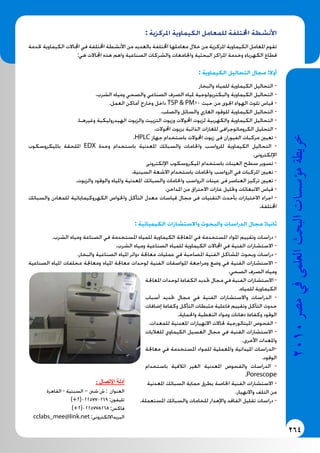 264
2010‫م�رص‬‫يف‬‫العلمى‬‫البحث‬‫ؤ�س�سات‬�‫م‬‫خريطة‬
: ‫املركزية‬ ‫الكيماوية‬ ‫للمعامل‬ ‫اخملتلفة‬ ‫األنشطة‬
‫خلدمة‬ ‫الكيماوية‬ ‫اجملاالت‬ ‫في‬ ‫اخملتلفة‬ ‫األنشطة‬ ‫من‬ ‫بالعديد‬ ‫اخملتلفة‬ ‫معاملها‬ ‫خالل‬ ‫من‬ ‫املركزية‬ ‫الكيماوية‬ ‫املعامل‬ ‫تقوم‬
:‫هي‬ ‫اجملاالت‬ ‫هذه‬ ‫واهم‬ ‫الصناعية‬ ‫والشركات‬ ‫واجلامعات‬ ‫البحثية‬ ‫املراكز‬ ‫وخدمة‬ ‫الكهرباء‬ ‫قطاع‬
: ‫الكيماوية‬ ‫التحاليل‬ ‫مجال‬ :‫أوال‬
‫والبخار‬ ‫للمياه‬ ‫الكيماوية‬ ‫التحاليل‬ -
.‫الشرب‬ ‫ومياه‬ ‫والصحي‬ ‫الصناعي‬ ‫الصرف‬ ‫ملياه‬ ‫والبكتريولوجية‬ ‫الكيماوية‬ ‫التحاليل‬ -
.‫العمل‬ ‫أماكن‬ ‫وخارج‬ ‫داخل‬ TSP & PM10 ‫حيث‬ ‫من‬ ‫اجلوى‬ ‫الهواء‬ ‫تلوث‬ ‫قياس‬ -
.‫والصلب‬ ‫والسائل‬ ‫الغازي‬ ‫للوقود‬ ‫الكيماوية‬ ‫التحاليل‬ -
.‫وغيرهـا‬ ‫الهيدروليكية‬ ‫والزيوت‬ ‫التزييت‬ ‫وزيوت‬ ‫احملوالت‬ ‫لزيوت‬ ‫والكهربية‬ ‫الكيماوية‬ ‫التحاليل‬ -
.‫احملوالت‬ ‫بزيوت‬ ‫الذائبة‬ ‫للغازات‬ ‫الكروماتوجرافى‬ ‫التحليل‬ -
.HPLC ‫جهاز‬ ‫باستخدام‬ ‫احملوالت‬ ‫زيوت‬ ‫فى‬ ‫الفيوران‬ ‫مركبات‬ ‫تعيني‬ -
‫بامليكروسكوب‬ ‫امللحقة‬ EDX ‫وحدة‬ ‫باستخدام‬ ‫املعدنية‬ ‫والسبائك‬ ‫واخلامات‬ ‫للرواسب‬ ‫الكيماوية‬ ‫التحاليل‬ -
.‫اإللكترونى‬
‫اإللكترونى‬ ‫امليكروسكوب‬ ‫باستخدام‬ ‫العينات‬ ‫سطح‬ ‫تصوير‬ -
.‫السينية‬ ‫االشعة‬ ‫باستخدام‬ ‫واخلامات‬ ‫الرواسب‬ ‫في‬ ‫املركبات‬ ‫تعيني‬ -
.‫والزيوت‬ ‫والوقود‬ ‫واملياه‬ ‫املعدنية‬ ‫والسبائك‬ ‫واخلامات‬ ‫الرواسب‬ ‫عينات‬ ‫فى‬ ‫العناصر‬ ‫تركيز‬ ‫تعيني‬ -
.‫املداخن‬ ‫من‬ ‫االحتراق‬ ‫غازات‬ ‫وحتليل‬ ‫االنبعاثات‬ ‫قياس‬ -
‫والسبائك‬ ‫للمعادن‬ ‫الكهروكيمايائية‬ ‫واخلواص‬ ‫التأكل‬ ‫معدل‬ ‫قياسات‬ ‫مجال‬ ‫فى‬ ‫التقنيات‬ ‫بأحدث‬ ‫االختبارات‬ ‫اجراء‬ -
.‫اخملتلفة‬
: ‫الكيميائية‬ ‫واالستشارات‬ ‫والبحوث‬ ‫الدراسات‬ ‫مجال‬ :‫ثانيا‬
.‫الشرب‬ ‫ومياه‬ ‫الصناعة‬ ‫في‬ ‫املستخدمة‬ ‫للمياه‬ ‫الكيماوية‬ ‫املعاجلة‬ ‫في‬ ‫املستخدمة‬ ‫املواد‬ ‫وتقييم‬ ‫دراسات‬ -
.‫الشرب‬ ‫ومياه‬ ‫الصناعية‬ ‫للمياه‬ ‫الكيماوية‬ ‫اجملاالت‬ ‫في‬ ‫الفنية‬ ‫االستشارات‬ -
.‫والبخار‬ ‫الصناعية‬ ‫املياه‬ ‫دوائر‬ ‫معاجلة‬ ‫عمليات‬ ‫في‬ ‫املصاحبة‬ ‫الفنية‬ ‫املشاكل‬ ‫وبحوث‬ ‫دراسات‬ -
‫الصناعية‬ ‫املياه‬ ‫مخلفات‬ ‫ومعاجلة‬ ‫املياه‬ ‫معاجلة‬ ‫لوحدات‬ ‫الفنية‬ ‫املواصفات‬ ‫ومراجعة‬ ‫وضع‬ ‫في‬ ‫الفنية‬ ‫االستشارات‬ -
.‫الصحي‬ ‫الصرف‬ ‫ومياه‬
‫املعاجلة‬ ‫لوحدات‬ ‫الكفاءة‬ ‫حتديد‬ ‫مجال‬ ‫في‬ ‫الفنية‬ ‫االستشارات‬ -
.‫للمياه‬ ‫الكيماوية‬
‫أسباب‬ ‫حتديد‬ ‫مجال‬ ‫في‬ ‫الفنية‬ ‫واالستشارات‬ ‫الدراسات‬ -
‫إضافات‬ ‫وكفاءة‬ ‫التأكل‬ ‫مثبطات‬ ‫فاعلية‬ ‫وتقييم‬ ‫التآكل‬ ‫حدوث‬
.‫واحلماية‬ ‫التغطية‬ ‫ومواد‬ ‫دهانات‬ ‫وكفاءة‬ ‫الوقود‬
.‫للمعدات‬ ‫املعدنية‬ ‫االنهيارات‬ ‫حلاالت‬ ‫امليتالورجية‬ ‫الفحوص‬ -
‫للغاليات‬ ‫الكيماوي‬ ‫الغسيل‬ ‫مجال‬ ‫في‬ ‫الفنية‬ ‫االستشارات‬ -
.‫األخرى‬ ‫واملعدات‬
‫معاجلة‬ ‫في‬ ‫املستخدمة‬ ‫للمواد‬ ‫واملعملية‬ ‫امليدانية‬ ‫-الدراسات‬
.‫الوقود‬
‫باستخدام‬ ‫اتالفية‬ ‫الغير‬ ‫املعدنية‬ ‫والفحوص‬ ‫الدراسات‬ -
.Porescope
‫املعدنية‬ ‫السبائك‬ ‫حماية‬ ‫بطرق‬ ‫اخلاصة‬ ‫الفنية‬ ‫االستشارات‬ -
.‫واالنهيار‬ ‫التلف‬ ‫من‬
.‫املستعملة‬ ‫والسبائك‬ ‫للخامات‬ ‫واإلهدار‬ ‫الفاقد‬ ‫تقليل‬ ‫دراسات‬ -
: ‫اإلتصال‬ ‫أدلة‬
‫القاهرة‬ - ‫السبتية‬ – ‫شنن‬ ‫ش‬ : ‫العنوان‬
)+2(0225770269 :‫تليفون‬
)+2(0225778268 :‫فاكس‬
cclabs_mee@link.net :‫البريدااللكترونى‬
 
