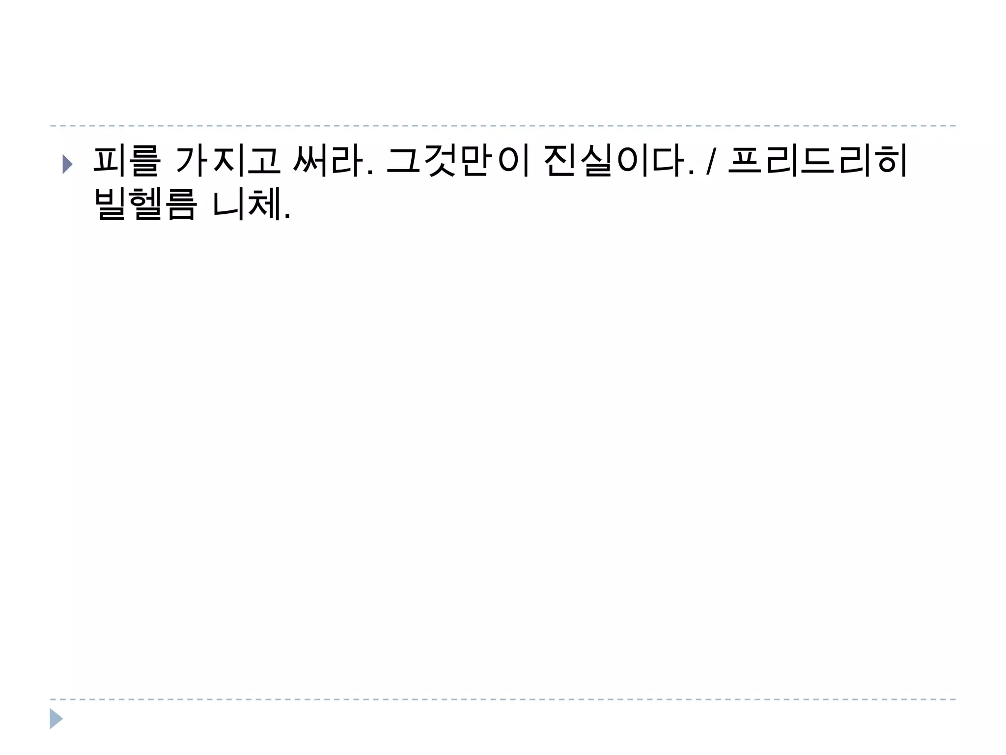  피를 가지고 써라. 그것만이 진실이다. / 프리드리히
빌헬름 니체.
 