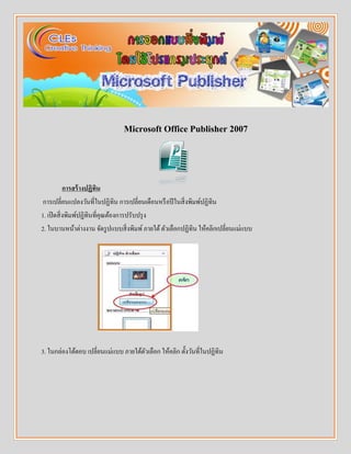 Microsoft Office Publisher 2007
การสร้างปฏิทิน
การเปลี่ยนแปลงวันที่ในปฏิทิน การเปลี่ยนเดือนหรือปีในสิ่งพิมพ์ปฏิทิน
1. เปิดสิ่งพิมพ์ปฏิทินที่คุณต้องการปรับปรุง
2. ในบานหน้าต่างงาน จัดรูปแบบสิ่งพิมพ์ภายใต้ตัวเลือกปฏิทิน ให้คลิกเปลี่ยนแม่แบบ
3. ในกล่องโต้ตอบ เปลี่ยนแม่แบบ ภายใต้ตัวเลือก ให้คลิก ตั้งวันที่ในปฏิทิน
 