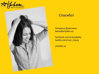 Спасибо!
Катерина Девяткина
katya@artjoker.ua
facebook.com/crayzykatty
twitter.com/Just_crayzy
artjoker.ua
 