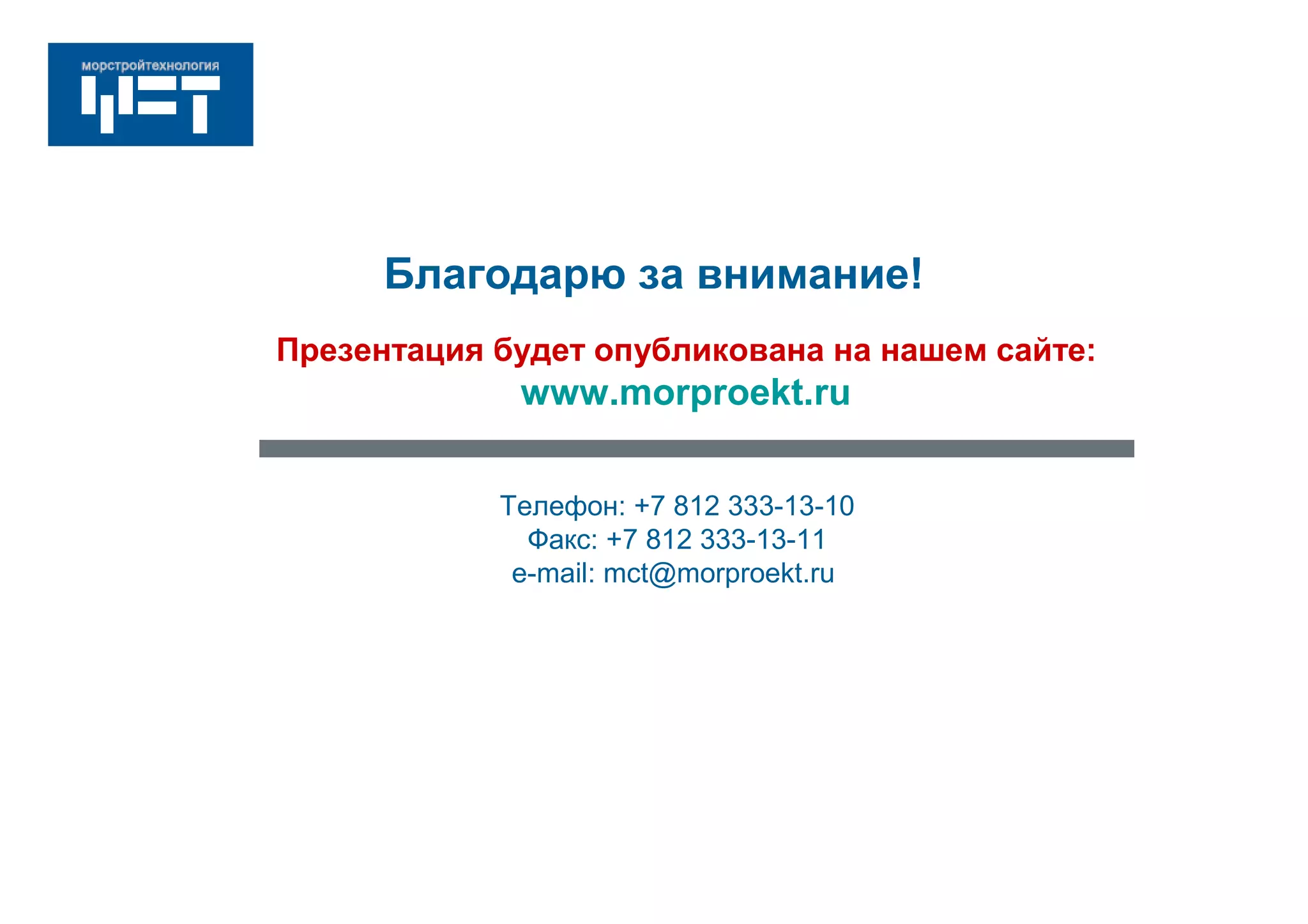 Благодарю за внимание!
Телефон: +7 812 333-13-10
Факс: +7 812 333-13-11
e-mail: mct@morproekt.ru
Презентация будет опубликована на нашем сайте:
www.morproekt.ru
 