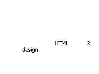 HTML 2
design
 