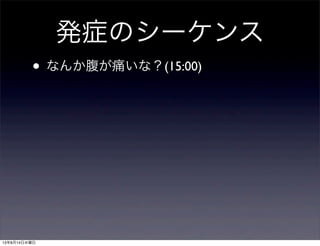 発症のシーケンス
• なんか腹が痛いな？(15:00)
13年8月14日水曜日
 