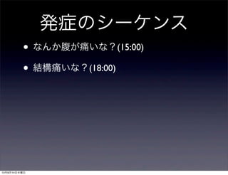 発症のシーケンス
• なんか腹が痛いな？(15:00)
• 結構痛いな？(18:00)
13年8月14日水曜日
 