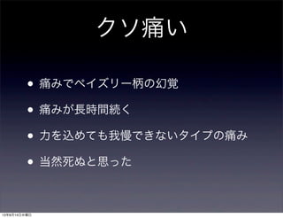 クソ痛い
• 痛みでペイズリー柄の幻覚
• 痛みが長時間続く
• 力を込めても我慢できないタイプの痛み
• 当然死ぬと思った
13年8月14日水曜日
 