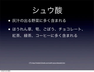 シュウ酸
• 灰汁の出る野菜に多く含まれる
• ほうれん草、筍、ごぼう、チョコレート、
紅茶、緑茶、コーヒーに多く含まれる
(*7) http://hobab.fc2web.com/sub4-nyourokesseki.htm
13年8月14日水曜日
 