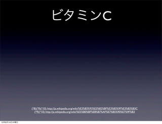 ビタミンC
(*8)(*9)(*10) http://ja.wikipedia.org/wiki/%E3%83%93%E3%82%BF%E3%83%9F%E3%83%B3C
(*9)(*10) http://ja.wikipedia.org/wiki/%E5%B0%BF%E8%B7%AF%E7%B5%90%E7%9F%B3
13年8月14日水曜日
 