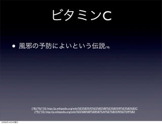 ビタミンC
• 風邪の予防によいという伝説(*8)
(*8)(*9)(*10) http://ja.wikipedia.org/wiki/%E3%83%93%E3%82%BF%E3%83%9F%E3%83%B3C
(*9)(*10) http://ja.wikipedia.org/wiki/%E5%B0%BF%E8%B7%AF%E7%B5%90%E7%9F%B3
13年8月14日水曜日
 