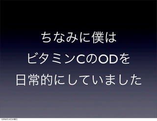 ちなみに僕は
ビタミンCのODを
日常的にしていました
13年8月14日水曜日
 