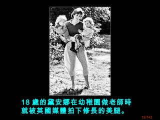 18 歲的黛安娜在幼稚園做老師時
就被英國媒體拍下修長的美腿。
12/143
 
