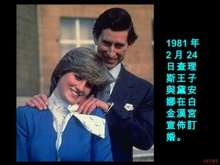 1981 年
2 月 24
日查理
斯王子
與黛安
娜在白
金漢宮
宣佈訂
婚。
14/143
 