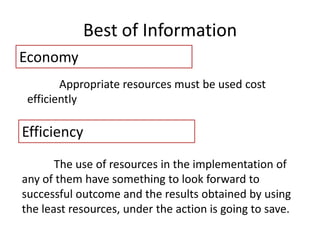 Best of Information
Economy
Appropriate resources must be used cost
efficiently
Efficiency
The use of resources in the implementation of
any of them have something to look forward to
successful outcome and the results obtained by using
the least resources, under the action is going to save.
 