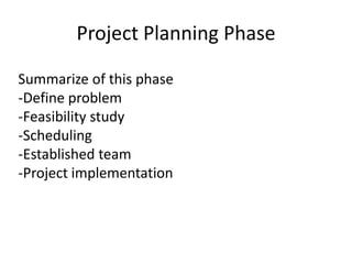 Project Planning Phase
Summarize of this phase
-Define problem
-Feasibility study
-Scheduling
-Established team
-Project implementation
 