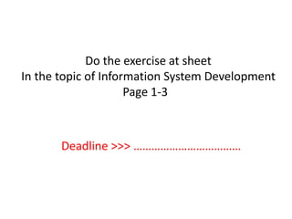 Do the exercise at sheet
In the topic of Information System Development
Page 1-3
Deadline >>> ………………………………
 