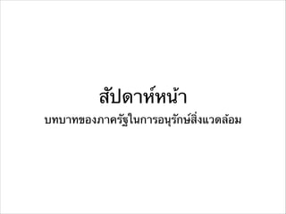 สัปดาห์หน้า
บทบาทของภาครัฐในการอนุรักษ์สิ่งแวดล้อม
 