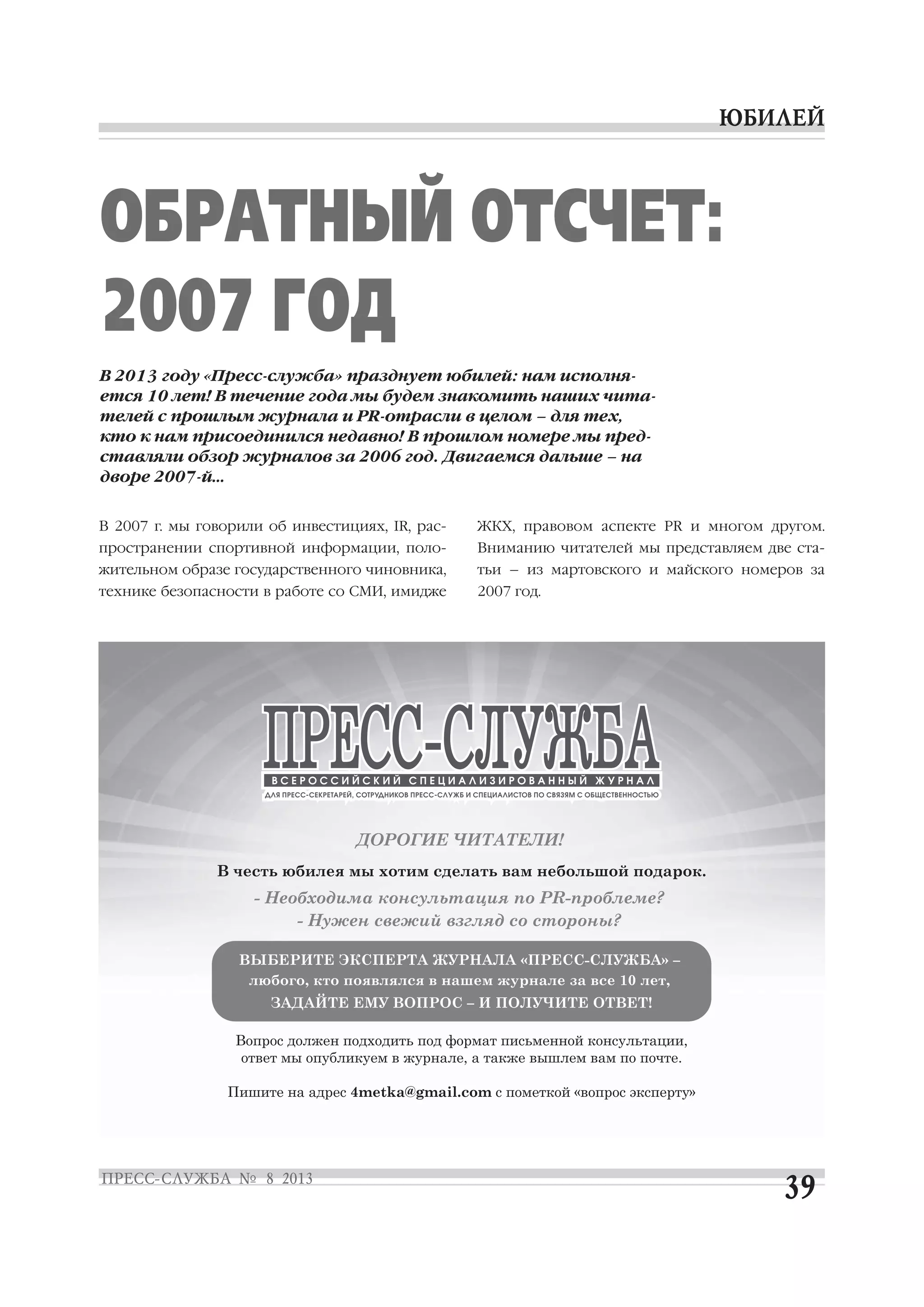 В 2007 г. мы говорили об инвестициях, IR, рас
пространении спортивной информации, поло
жительном образе государственного чиновника,
технике безопасности в работе со СМИ, имидже
ЖКХ, правовом аспекте PR и многом другом.
Вниманию читателей мы представляем две ста
тьи – из мартовского и майского номеров за
2007 год.
ОБРАТНЫЙ ОТСЧЕТ:
2007 ГОД
В 2013 году «Пресс служба» празднует юбилей: нам исполня
ется 10 лет! В течение года мы будем знакомить наших чита
телей с прошлым журнала и PR отрасли в целом – для тех,
кто к нам присоединился недавно! В прошлом номере мы пред
ставляли обзор журналов за 2006 год. Двигаемся дальше – на
дворе 2007 й…
 