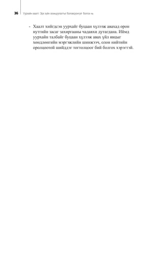 36 Óóðõàéí õààëò: Ýðõ ç¿éí çîõèöóóëàëòûã áîëîâñðîíãóé áîëãîõ íü
- Õààëò õèéãäñýí óóðõàéã áóöààí õ¿ëýýæ àâàõàä îðîí
íóòãèéí çàñàã çàõèðãààíû ÷àäàâõè äóòàãäàíà. Èéìä
óóðõàéí òàëáàéã áóöààí õ¿ëýýæ àâàõ ¿éë ÿâöûã
õºíäëºíãèéí ìýðãýæëèéí øèíæýý÷, îëîí íèéòèéí
îðîëöîîòîé øèéääýã òîãòîëöîîã áèé áîëãîõ õýðýãòýé.
 