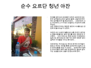 순수 요르단 청년 야잔
•
우리를 암만으로 초대해준 야잔은 요르단에 있는
한국 남부발전소에서 일하며 올해 8 월이면 한국
에서 공부를 하게 될 청년이었다 . 그래서인지 그
는 우리에게 그 누구보다 친절하고 자상하게 대해
주었다 .
야잔 덕분에 우리는 복잡한 암만의 시내를 쉽고 안
전하게 돌아다닐 수 있었다 .
•
야잔은 순수 요르단 혈통으로 보통 우리가 생각하
는 중동사람들과는 달리 영어를 매우 유창하게 구
사했다 . 그의 어머니는 현재 요르단 국세청에서
일하시는 분이셨는데 이분 역시 매우 유창한 영어
실력과 지식들을 가지신 분이셨다 .
•
야잔에게는 우리 말고도 현지의 한국인 친구들이
많았고 우리는 야잔을 통해 요르단에서 일하고 있
는 한국인들을 만날 수 있었다 . 요르단에서 일하
는 한국인들이 매우 힘든 환경에서도 열심히 살아
가는 모습을 보며 그들이 존경스러워 졌다 .
 