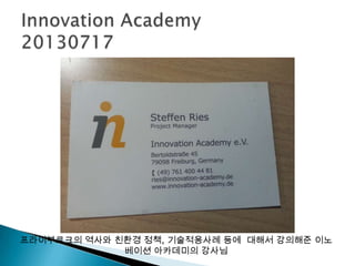 프라이부르크의 역사와 친환경 정책, 기술적용사례 등에 대해서 강의해준 이노
베이션 아카데미의 강사님
 