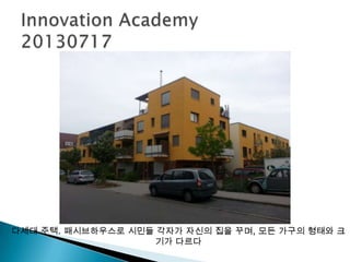 다세대 주택. 패시브하우스로 시민들 각자가 자신의 집을 꾸며, 모든 가구의 형태와 크
기가 다르다
 