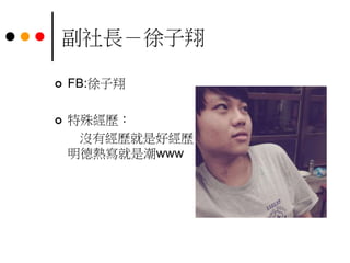 副社長－徐子翔
 FB:徐子翔
 特殊經歷：
沒有經歷就是好經歷，
明德熱寫就是潮www
 