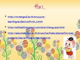 ที่มำ…
• http://tc.mengrai.ac.th/kruyuy/e-
learning/project/unit1/01_2.html
• http://ksitds55.blogspot.com/2012/11/blog-post.html
• http://www.chakkham.ac.th/krusuriya/index.php?option=com_
content&view=article&id=98&Itemid=115
 