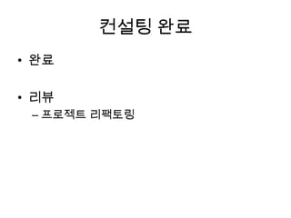 컨설팅 완료
• 완료
• 리뷰
– 프로젝트 리팩토링
 