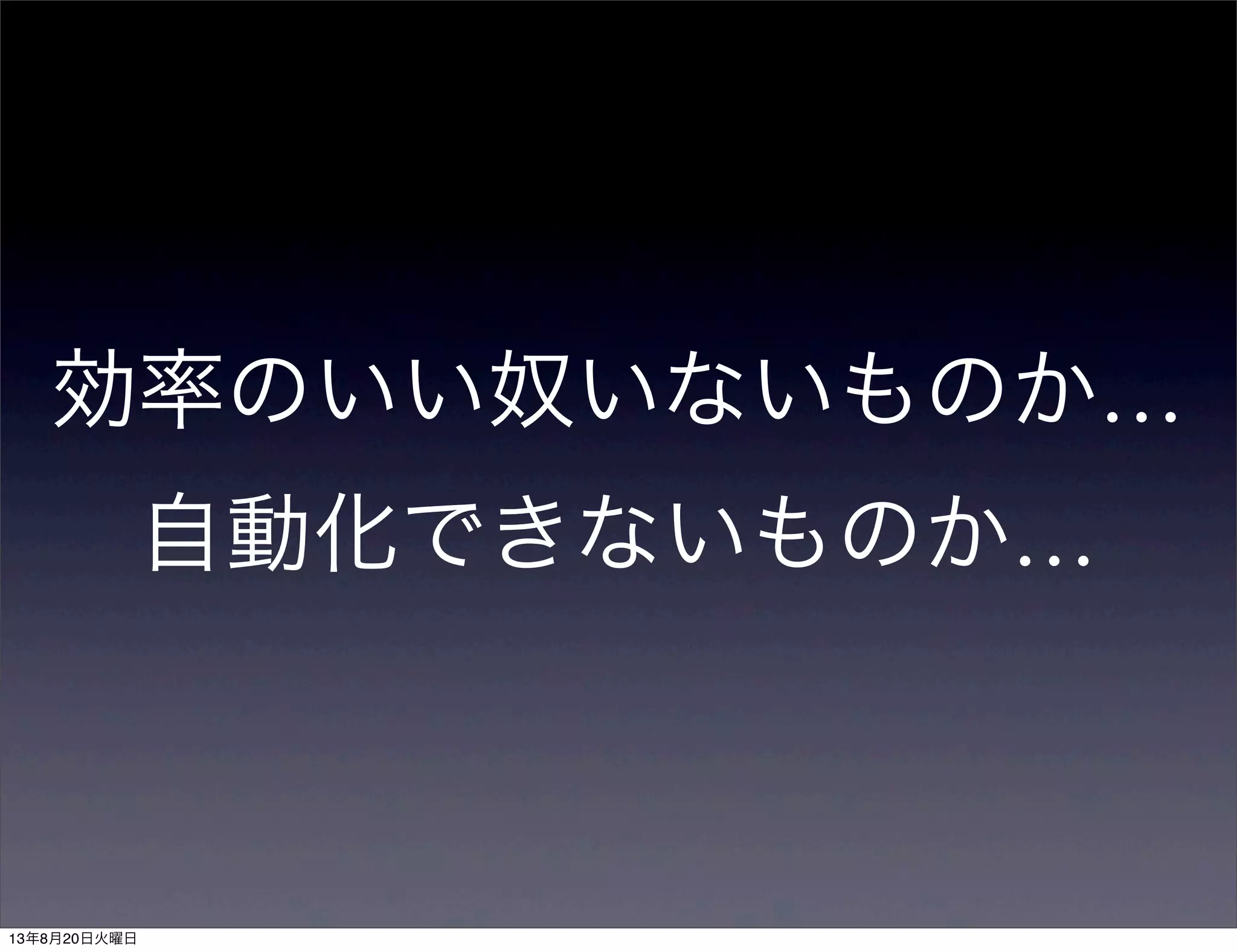 効率のいい奴いないものか…
自動化できないものか…
13年8月20日火曜日
 