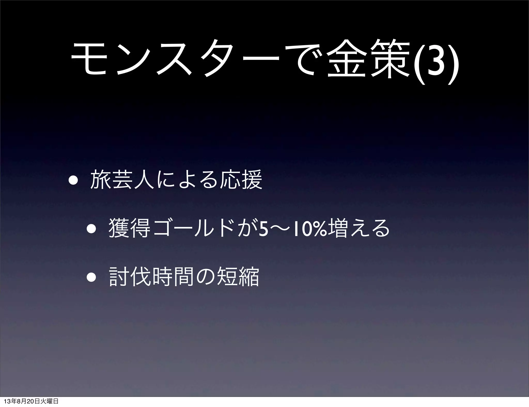 モンスターで金策(3)
• 旅芸人による応援
• 獲得ゴールドが5∼10%増える
• 討伐時間の短縮
13年8月20日火曜日
 