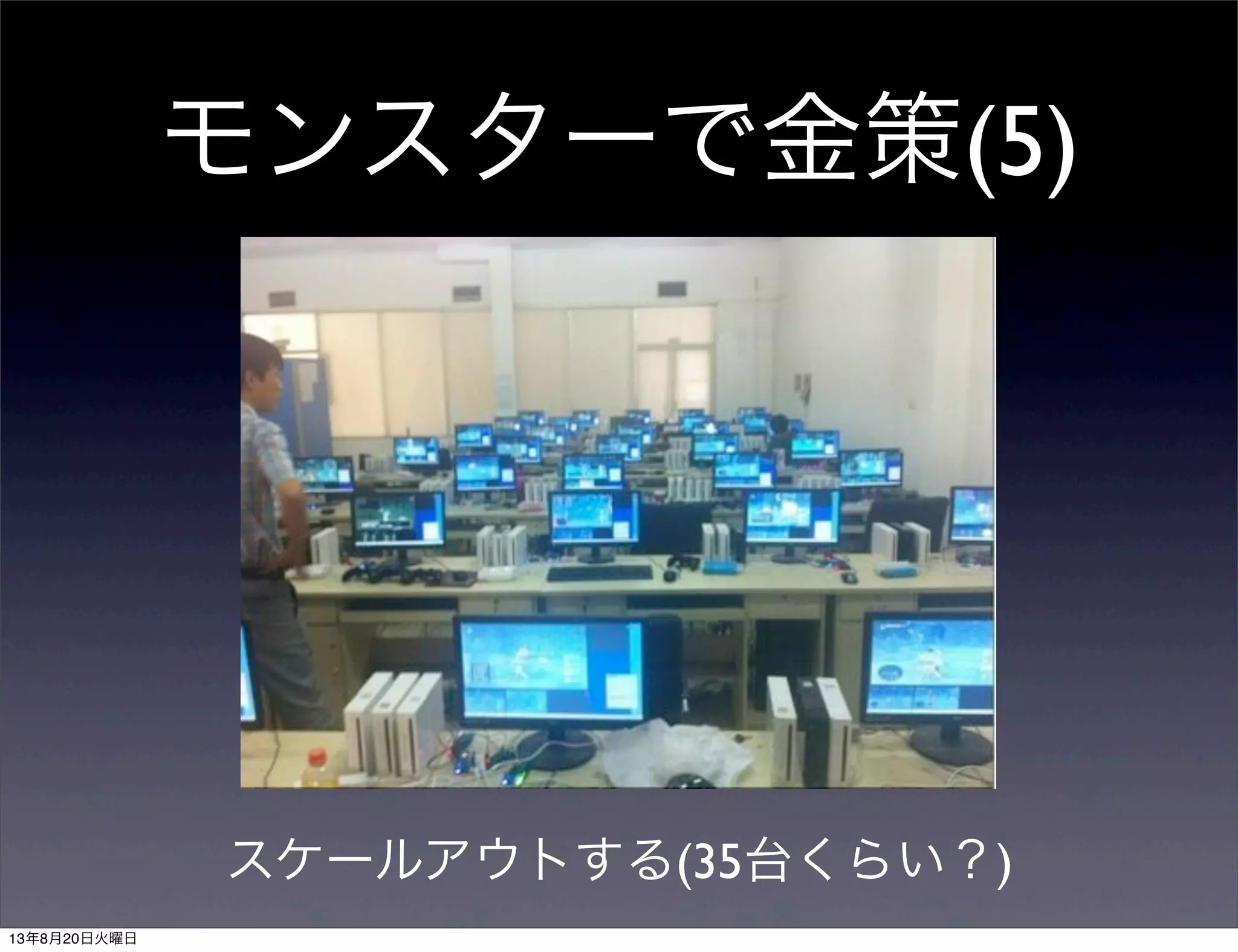 モンスターで金策(5)
スケールアウトする(35台くらい？)
13年8月20日火曜日
 