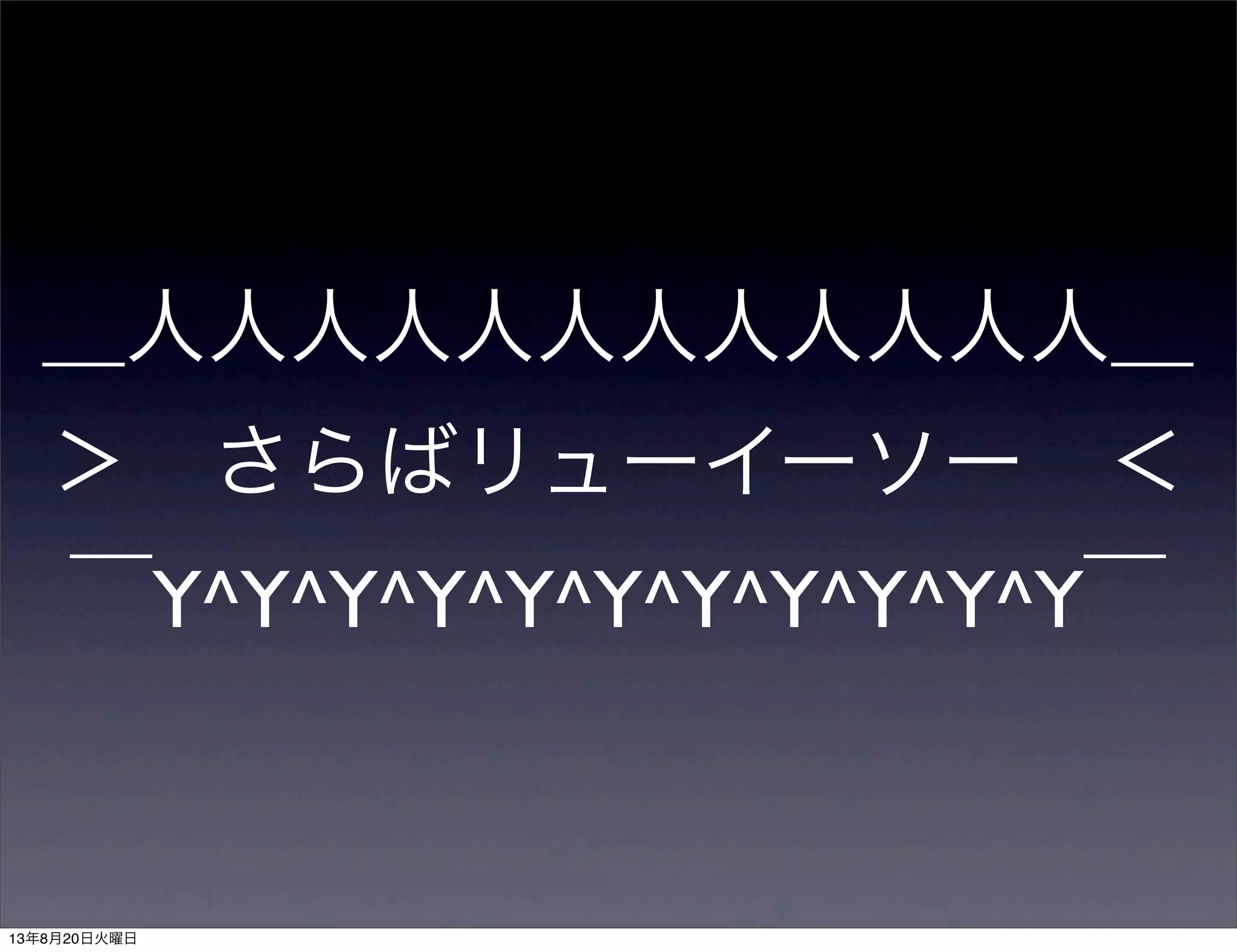 ＿人人人人人人人人人人人人＿
＞ さらばリューイーソー ＜
￣Y^Y^Y^Y^Y^Y^Y^Y^Y^Y^Y￣
13年8月20日火曜日
 