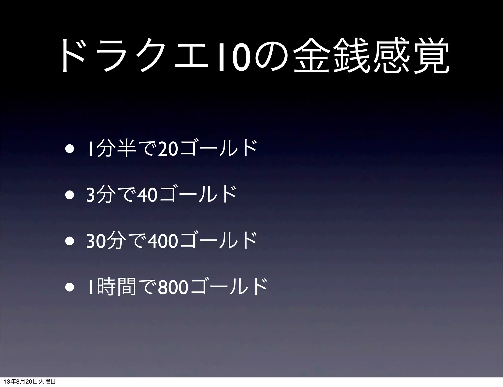 ドラクエ10の金銭感覚
• 1分半で20ゴールド
• 3分で40ゴールド
• 30分で400ゴールド
• 1時間で800ゴールド
13年8月20日火曜日
 