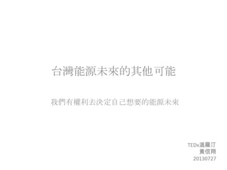 台灣能源未來的其他可能
我們有權利去決定自己想要的能源未來
TEDx溫羅汀
黃信翔
20130727
 