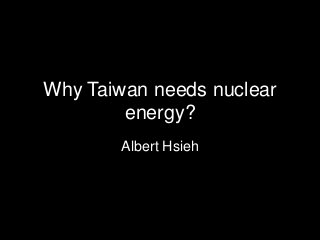 Why Taiwan needs nuclear
energy?
Albert Hsieh
 