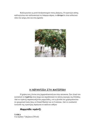 Καιιηεξγείηαη σο θπηφ δελδξνζηνηρηψλ ζηνπο δξφκνπο. Ζ λεξαληδηά επίζεο
θαιιηεξγείηαη ζαλ θαιισπηζηηθφ ζε δηάθνξα πάξθα, ην δέληξν δε είλαη αλζεθηηθφ
ηφζν ζην ςχρνο φζν θαη ζηε μεξαζία
Ε ΚΓΞΑΚΠΔΖΑ ΟΠΕ ΙΑΓΓΖΞΖΗΕ
Ζ ρξήζε ηνπο γίλεηαη ζηε δαραξνπιαζηηθή θαη ζηελ πνηνπνηία. ΢αλ γιπθφ ηνπ
θνπηαιηνχ ην λεξάληδη είλαη έμνρν θαη παξαδνζηαθφ ζε πνιιέο πεξηνρέο ηεο Διιάδαο.
Απφ ην λεξάληδη παξαζθεπάδνληαη καξκειάδεο, ελψ ε θινχδα ηνπ ρξεζηκνπνηείηαη
ζε αξσκαηηθά ιηθέξ φπσο ην Grand Marnier θαη ην Cointreau. Απφ ην επσδηαζηφ
ινπινχδη ηεο λεξαληδηάο παξάγεηαη ην απφιπην αηζέξην
Ιαρμειάδα κεράκηδη
ΥΛΙΚΑ
Γηα πεξίπνπ 7 βαδάθηα (250 ml)
 