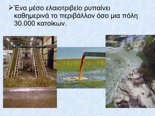 Ένα μέσο ελαιοτριβείο ρυπαίνει
καθημερινά το περιβάλλον όσο μια πόλη
30.000 κατοίκων.
 