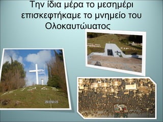 Την ίδια μέρα το μεσημέρι
επισκεφτήκαμε το μνημείο του
Ολοκαυτώματος
 