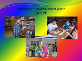 Социально – педагогические услуги
ДОСУГ
 