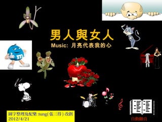 男人與女人
Music: 月亮代表我的心
music( 月亮代表我的心 )
圖字整理及配樂 :tung( 張三得 ) 改創
2012/4/21 自動翻頁
 