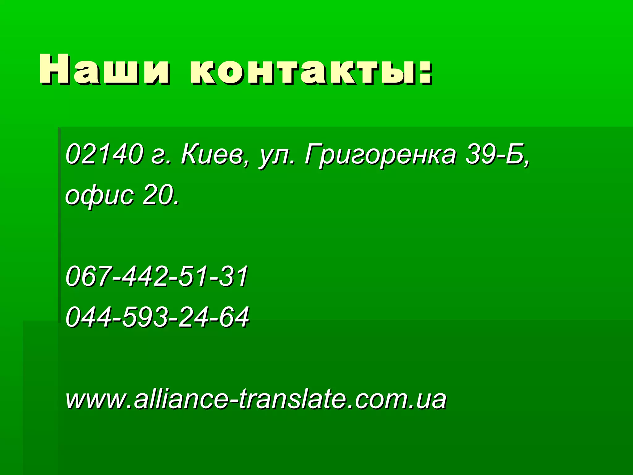 Наши контакты:Наши контакты:
0214002140 гг. Ки. Киеев, ул. Григоренкв, ул. Григоренкаа 39-Б,39-Б,
офофиис 20.с 20.
067-442-51-31067-442-51-31
044-593-24-64044-593-24-64
wwwwww..alliancealliance--translatetranslate..comcom..uaua
 