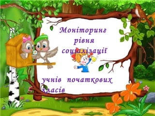 учнів початкових
класів
Моніторинг
рівня
соціалізації
 