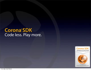 Corona SDK
Code less. Play more.
®
13년	 8월	 22일	 목요일
 