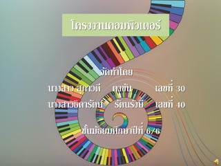 โครงงาȨอมพิวเตอร์
จัดทาโดย
นางสาว สุภาวดี ตาขัน เลขที่ 30
นางสาวธิดารัตน์ รัตนรังษี เลขที่ 40
ชั้นมัธยมศึกษาปีที่ 6/6
 