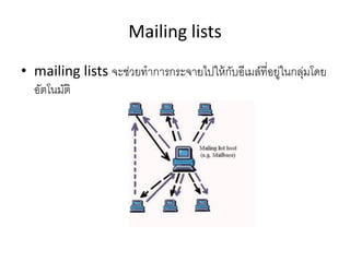 Mailing lists
• mailing lists จะช่วยทาการกระจายไปให้กับอีเมล์ที่อยู่ในกลุ่มโดย
อัตโนมัติ
 