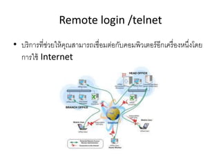 Remote login /telnet
• บริการที่ช่วยให้คุณสามารถเชื่อมต่อกับคอมพิวเตอร์อีกเครื่องหนึ่งโดย
การใช้ Internet
 