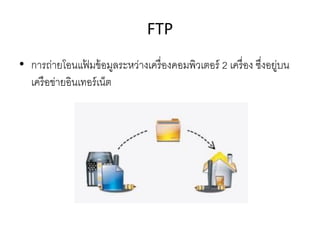FTP
• การถ่ายโอนแฟ้ มข้อมูลระหว่างเครื่องคอมพิวเตอร์ 2 เครื่อง ซึ่งอยู่บน
เครือข่ายอินเทอร์เน็ต
 