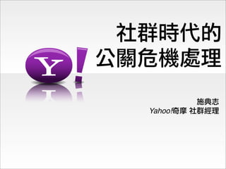 施典志
Yahoo!奇摩 社群經理
社群時代的
公關危機處理
 