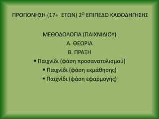 Ρ΢ΟΡΟΝΘΣΘ (17+ ΕΤΩΝ) 2Ο ΕΡΙΡΕΔΟ ΚΑΘΟΔΘΓΘΣΘΣ
ΜΕΘΟΔΟΛΟΓΙΑ (ΡΑΙΧΝΙΔΙΟΥ)
Α. ΘΕΩ΢ΙΑ
Β. Ρ΢ΑΞΘ
 Ραιχνίδι (φάςθ προςανατολιςμοφ)
 Ραιχνίδι (φάςθ εκμάκθςθσ)
 Ραιχνίδι (φάςθ εφαρμογισ)
 