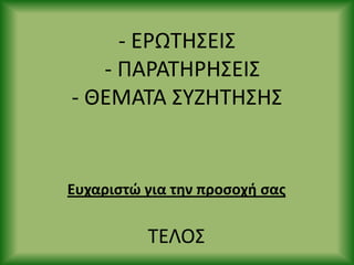- Ε΢ΩΤΘΣΕΙΣ
- ΡΑ΢ΑΤΘ΢ΘΣΕΙΣ
- ΘΕΜΑΤΑ ΣΥΗΘΤΘΣΘΣ
Ευχαριςτώ για τθν προςοχι ςασ
ΤΕΛΟΣ
 